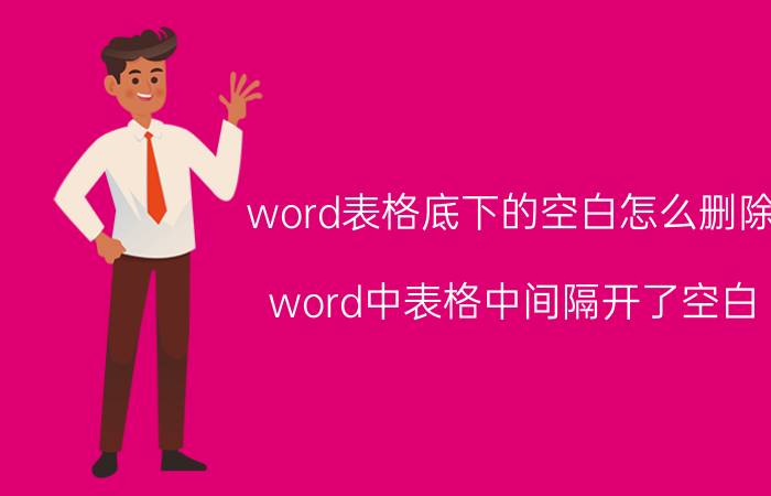 word表格底下的空白怎么删除 word中表格中间隔开了空白？